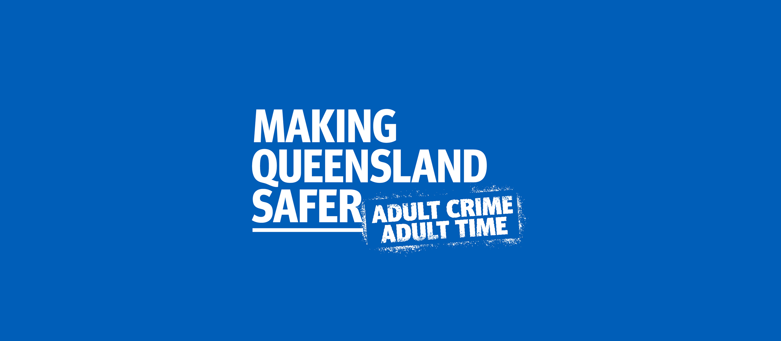 Making Queensland Safer. Adult crime, adult time.